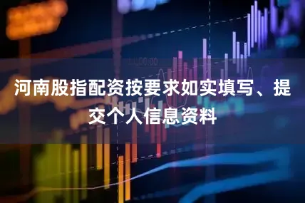 河南股指配资按要求如实填写、提交个人信息资料