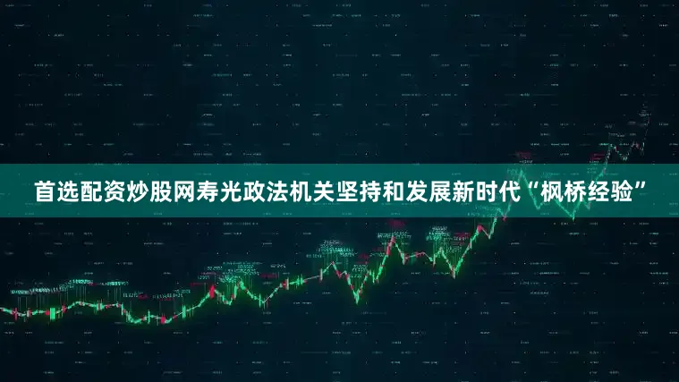 首选配资炒股网寿光政法机关坚持和发展新时代“枫桥经验”