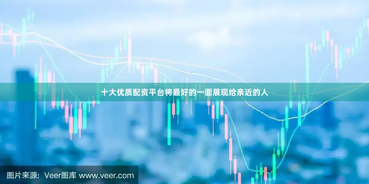 十大优质配资平台将最好的一面展现给亲近的人