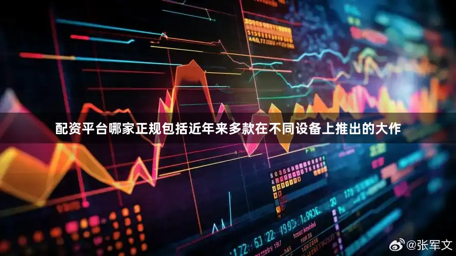 配资平台哪家正规包括近年来多款在不同设备上推出的大作