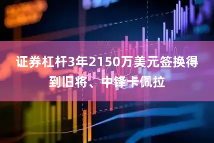 证券杠杆3年2150万美元签换得到旧将、中锋卡佩拉