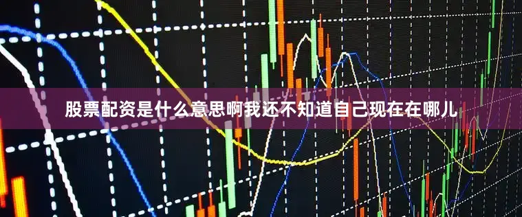 股票配资是什么意思啊我还不知道自己现在在哪儿