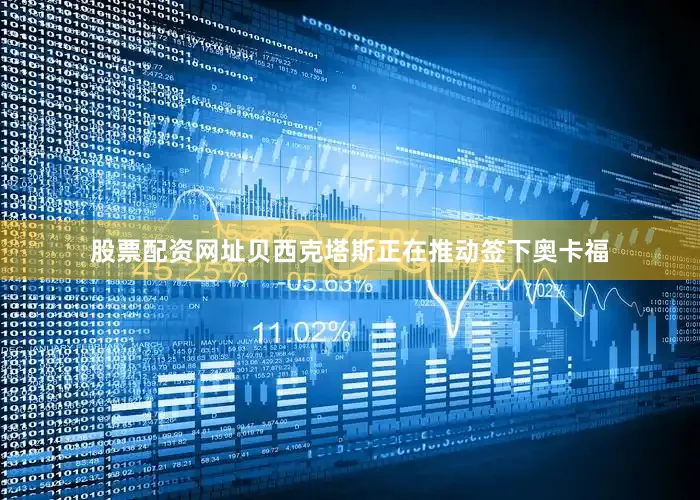 股票配资网址贝西克塔斯正在推动签下奥卡福