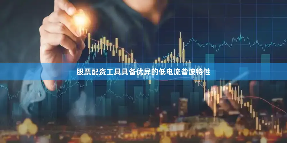 股票配资工具具备优异的低电流谐波特性