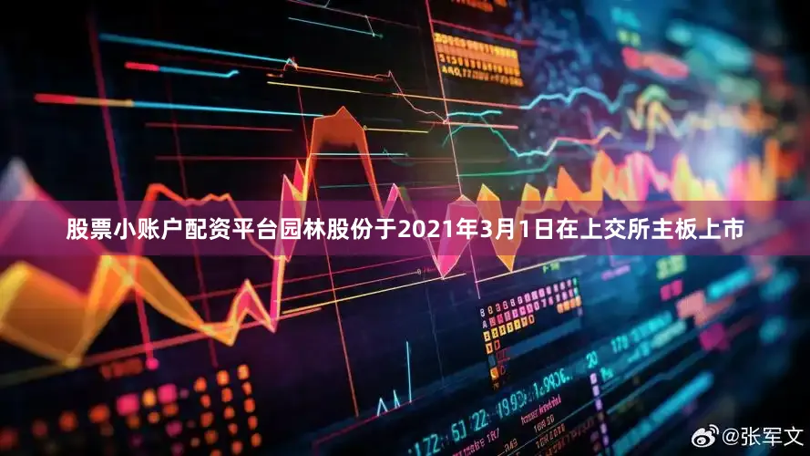 股票小账户配资平台　　园林股份于2021年3月1日在上交所主板上市