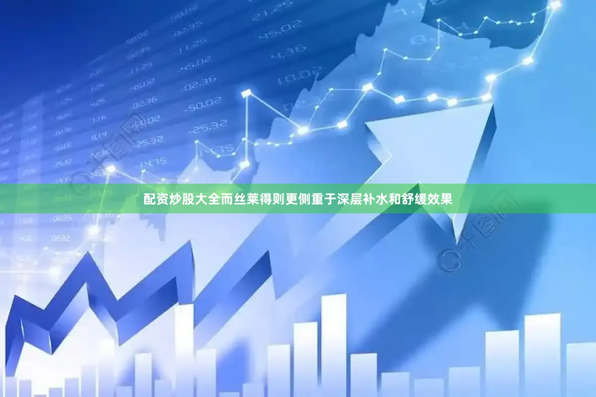 配资炒股大全而丝莱得则更侧重于深层补水和舒缓效果