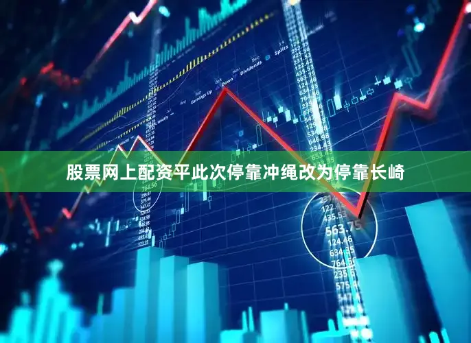 股票网上配资平此次停靠冲绳改为停靠长崎