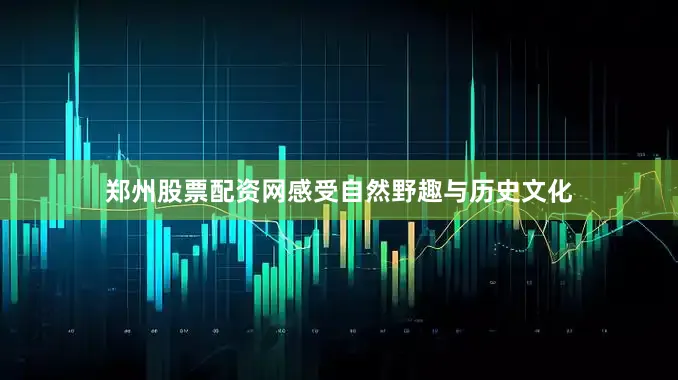 郑州股票配资网感受自然野趣与历史文化