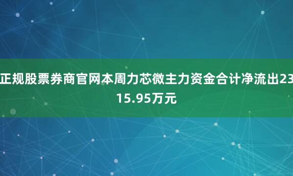 正规股票券商官网本周力芯微主力资金合计净流出2315.95万元