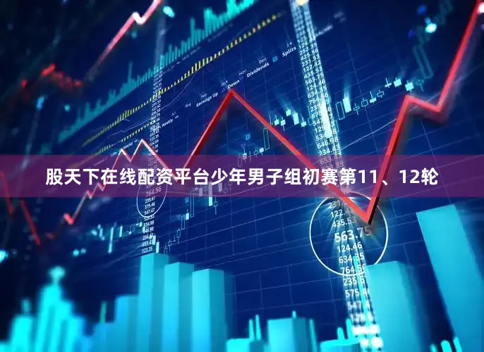 股天下在线配资平台少年男子组初赛第11、12轮