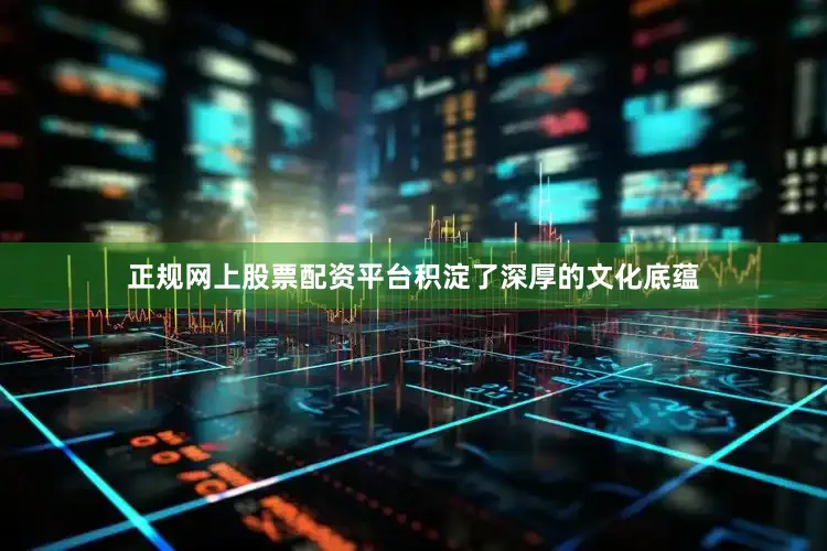 正规网上股票配资平台积淀了深厚的文化底蕴