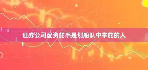 证券公司配资舵手是划船队中掌舵的人