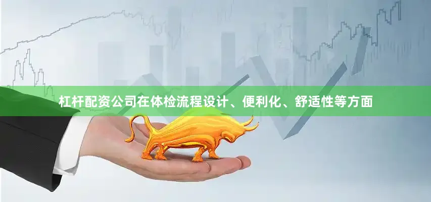 杠杆配资公司在体检流程设计、便利化、舒适性等方面