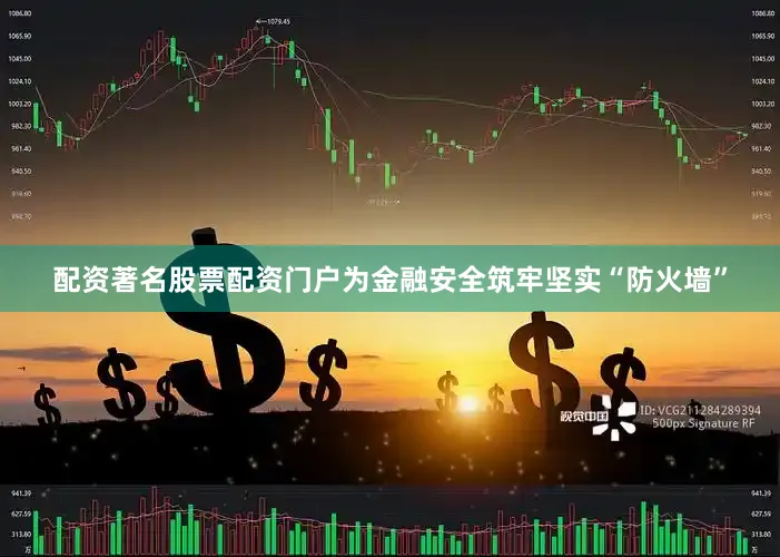 配资著名股票配资门户为金融安全筑牢坚实“防火墙”