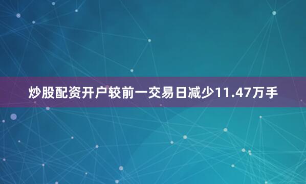 炒股配资开户较前一交易日减少11.47万手
