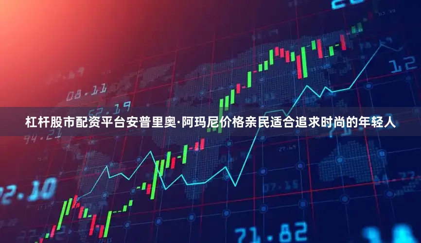 杠杆股市配资平台安普里奥·阿玛尼价格亲民适合追求时尚的年轻人
