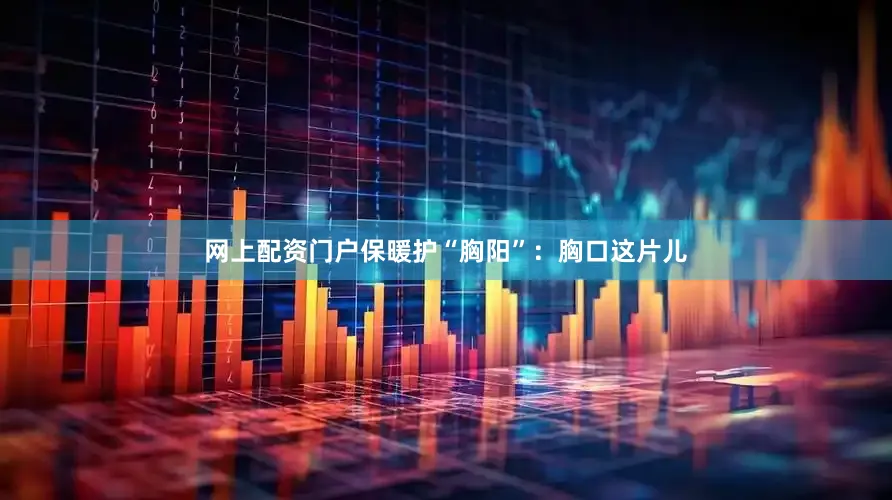 网上配资门户保暖护“胸阳”:胸口这片儿