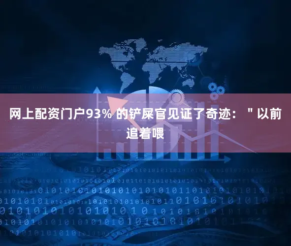 网上配资门户93% 的铲屎官见证了奇迹：＂以前追着喂