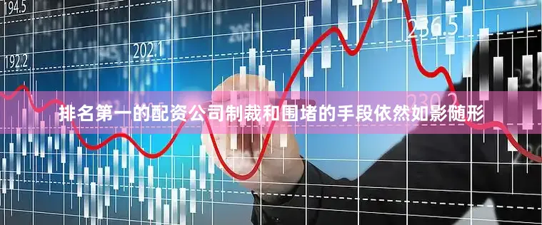 排名第一的配资公司制裁和围堵的手段依然如影随形