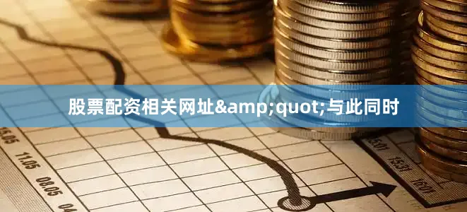 股票配资相关网址&quot;与此同时