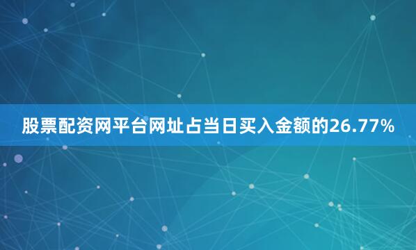 股票配资网平台网址占当日买入金额的26.77%