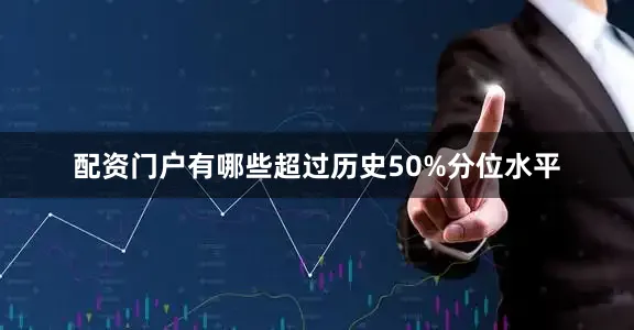 配资门户有哪些超过历史50%分位水平