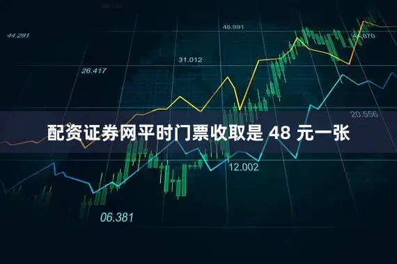 配资证券网平时门票收取是 48 元一张