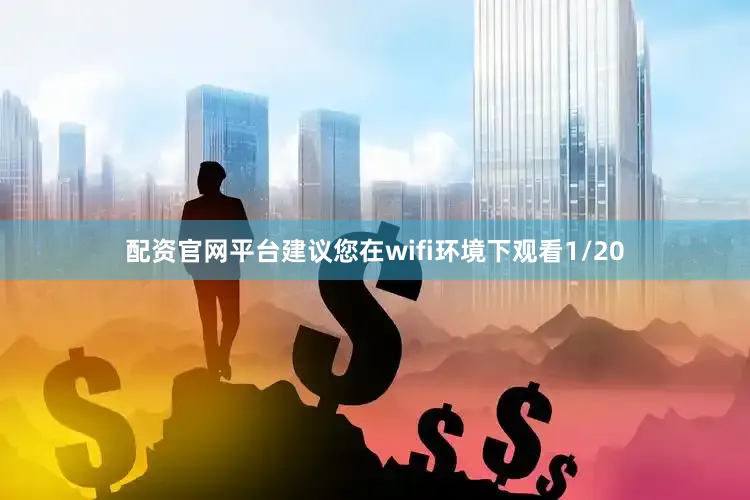 配资官网平台建议您在wifi环境下观看1/20