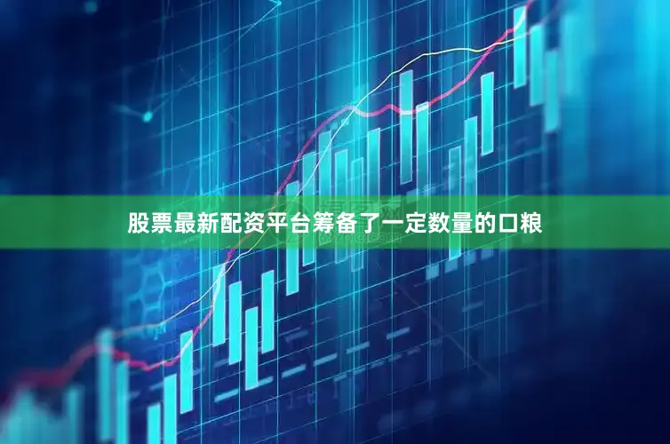 股票最新配资平台筹备了一定数量的口粮