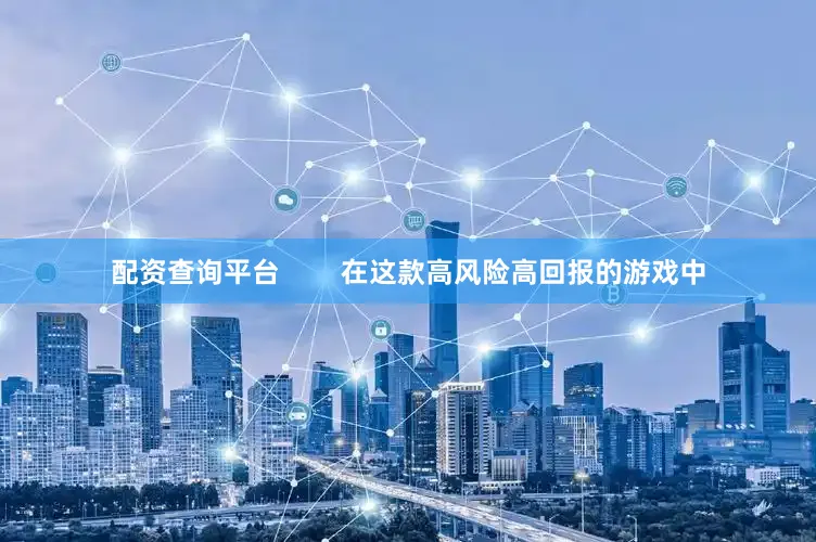 配资查询平台        在这款高风险高回报的游戏中