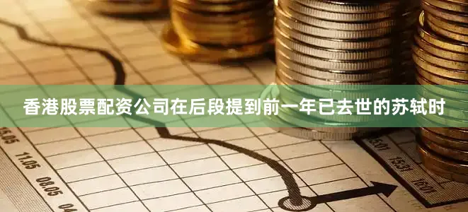 香港股票配资公司在后段提到前一年已去世的苏轼时