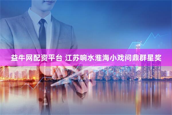 益牛网配资平台 江苏响水淮海小戏问鼎群星奖