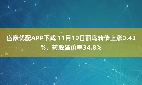 盛康优配APP下载 11月19日丽岛转债上涨0.43%，转股溢价率34.8%